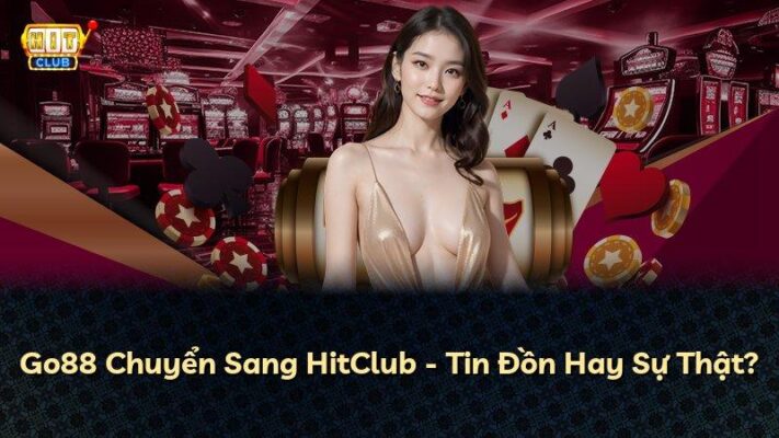 Go88 Chuyển Sang HitClub – Tin Đồn Hay Sự Thật?