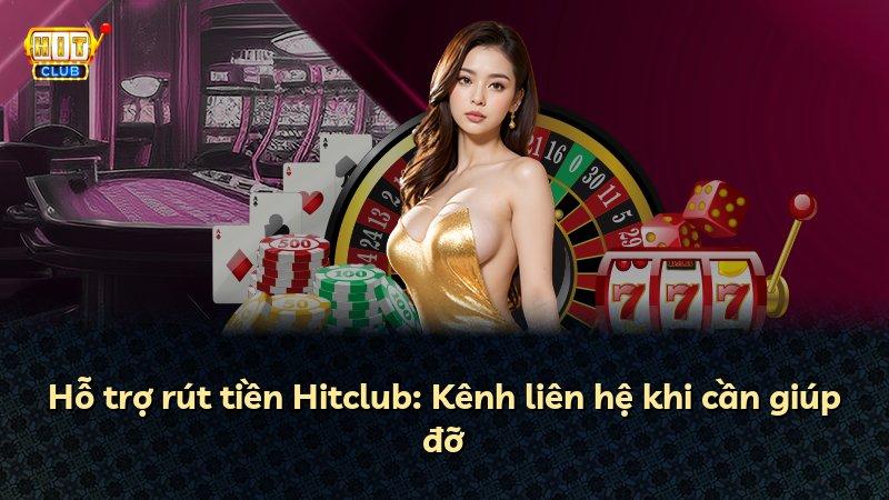 Hỗ trợ rút tiền Hitclub: Kênh liên hệ khi cần giúp đỡ