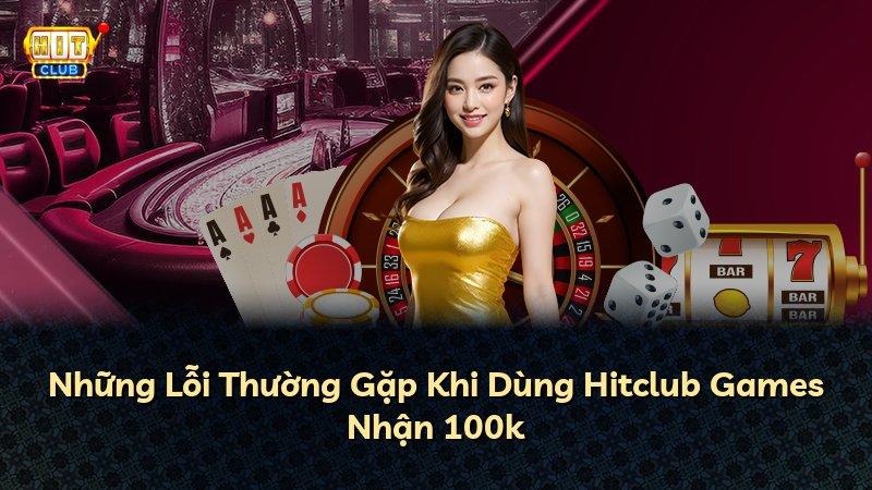 Những Lỗi Thường Gặp Khi Dùng Hitclub Games Nhận 100k